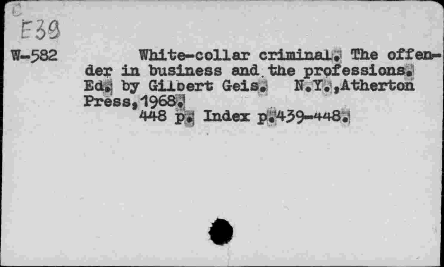 ﻿White-collar criminal, The offene der in business and. the professions«' Ed»j by Giloert Geis.	N.T.’,Atherton
Press, 19683
448 g| Index p3459-448.’